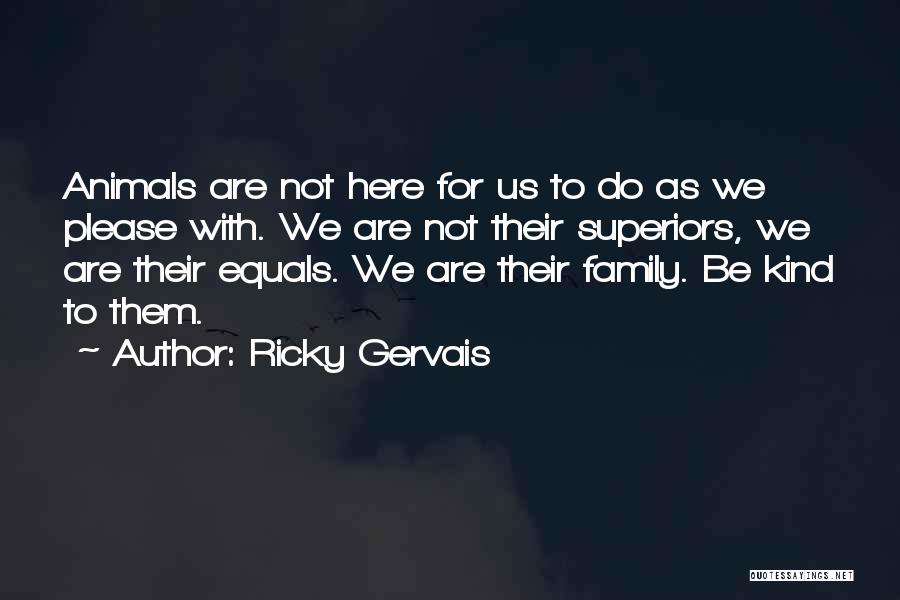 Ricky Gervais Quotes: Animals Are Not Here For Us To Do As We Please With. We Are Not Their Superiors, We Are Their
