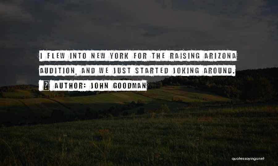 John Goodman Quotes: I Flew Into New York For The Raising Arizona Audition, And We Just Started Joking Around.