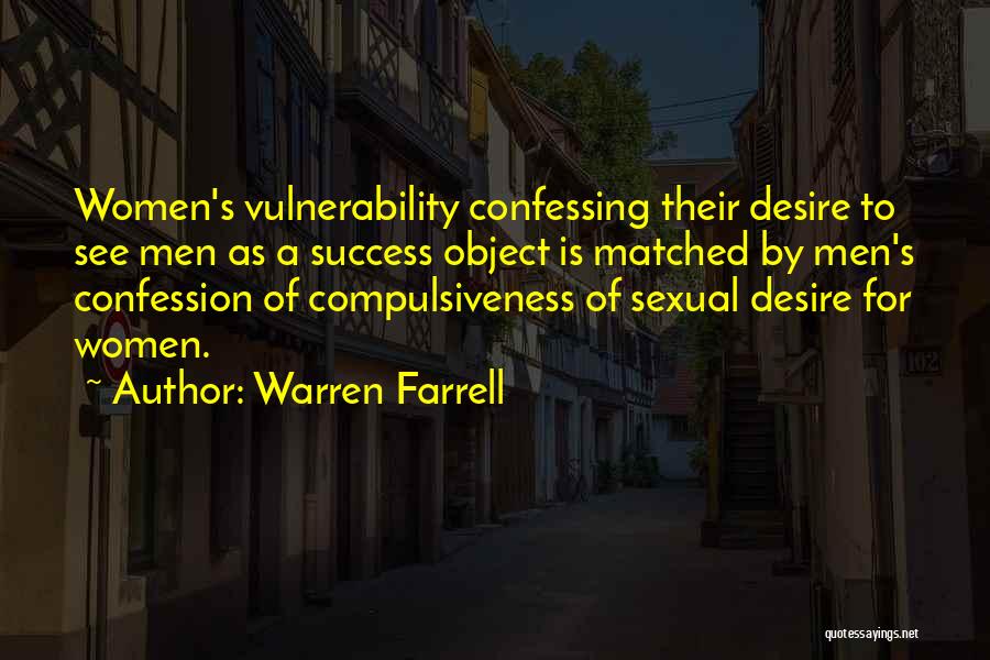 Warren Farrell Quotes: Women's Vulnerability Confessing Their Desire To See Men As A Success Object Is Matched By Men's Confession Of Compulsiveness Of