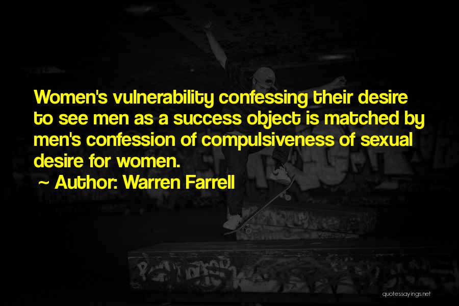 Warren Farrell Quotes: Women's Vulnerability Confessing Their Desire To See Men As A Success Object Is Matched By Men's Confession Of Compulsiveness Of