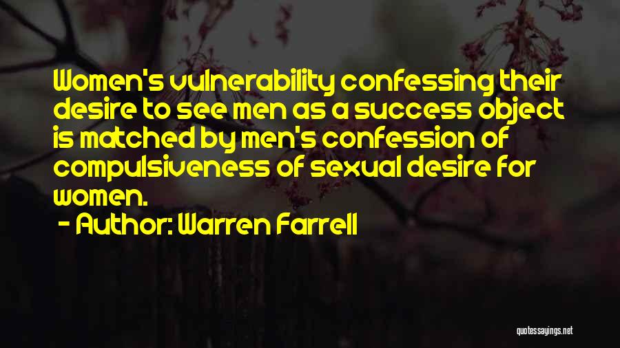 Warren Farrell Quotes: Women's Vulnerability Confessing Their Desire To See Men As A Success Object Is Matched By Men's Confession Of Compulsiveness Of