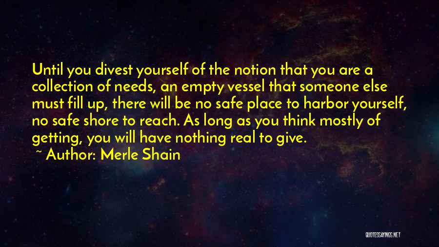 Merle Shain Quotes: Until You Divest Yourself Of The Notion That You Are A Collection Of Needs, An Empty Vessel That Someone Else