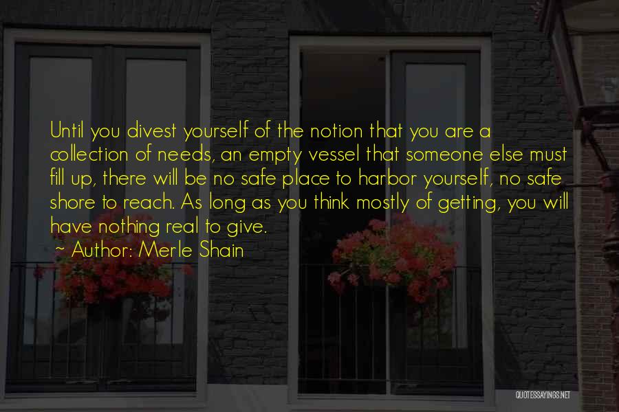 Merle Shain Quotes: Until You Divest Yourself Of The Notion That You Are A Collection Of Needs, An Empty Vessel That Someone Else