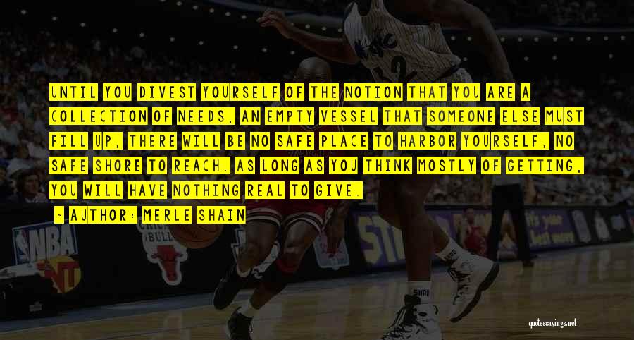 Merle Shain Quotes: Until You Divest Yourself Of The Notion That You Are A Collection Of Needs, An Empty Vessel That Someone Else