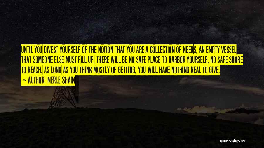 Merle Shain Quotes: Until You Divest Yourself Of The Notion That You Are A Collection Of Needs, An Empty Vessel That Someone Else