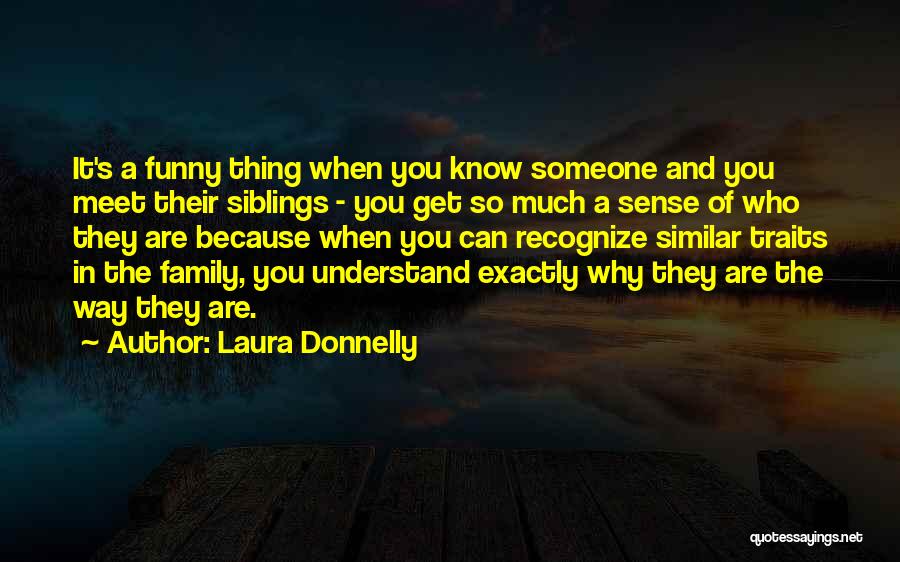 Laura Donnelly Quotes: It's A Funny Thing When You Know Someone And You Meet Their Siblings - You Get So Much A Sense