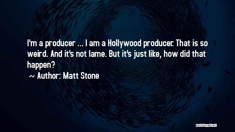 Matt Stone Quotes: I'm A Producer ... I Am A Hollywood Producer. That Is So Weird. And It's Not Lame. But It's Just