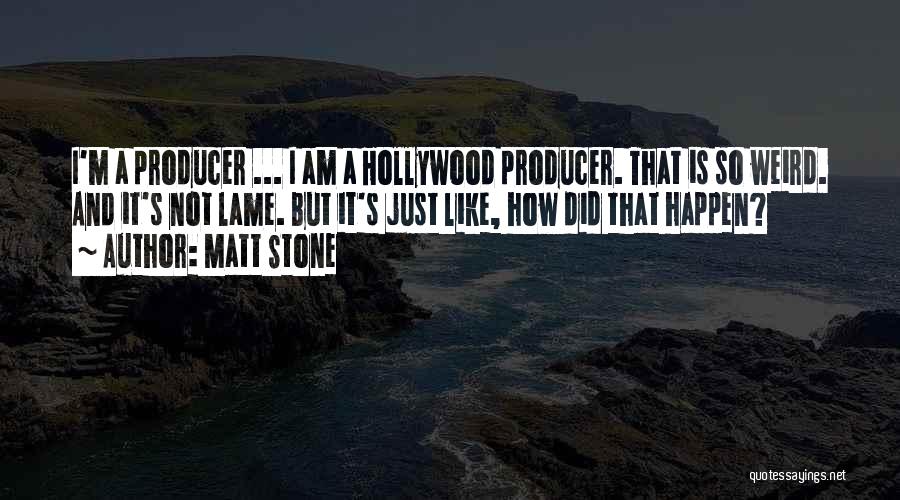 Matt Stone Quotes: I'm A Producer ... I Am A Hollywood Producer. That Is So Weird. And It's Not Lame. But It's Just