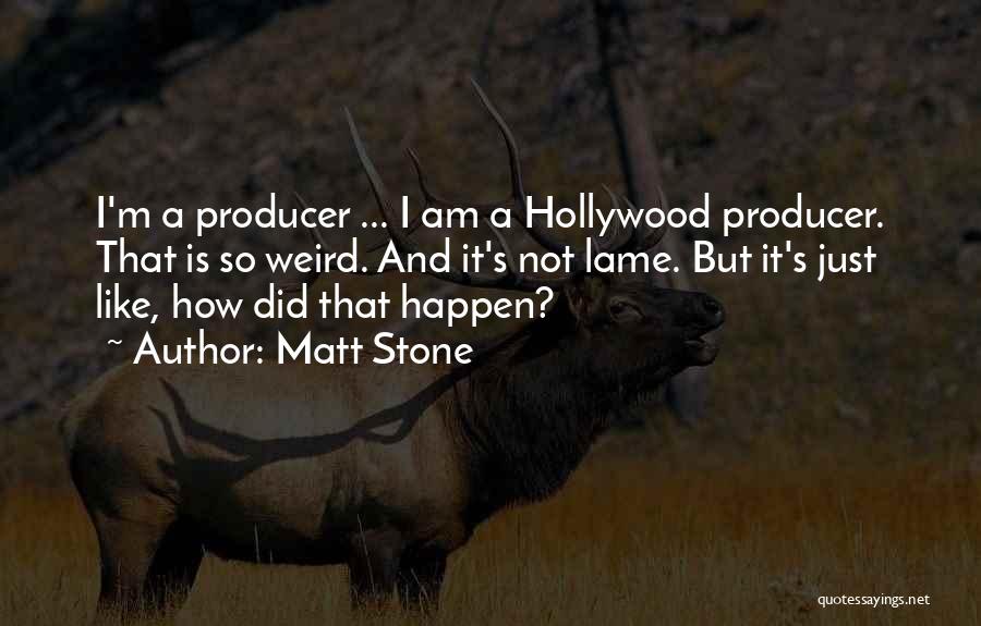 Matt Stone Quotes: I'm A Producer ... I Am A Hollywood Producer. That Is So Weird. And It's Not Lame. But It's Just