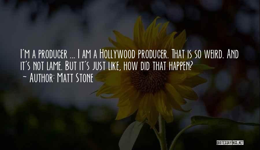 Matt Stone Quotes: I'm A Producer ... I Am A Hollywood Producer. That Is So Weird. And It's Not Lame. But It's Just