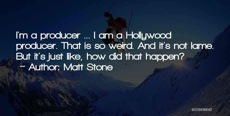 Matt Stone Quotes: I'm A Producer ... I Am A Hollywood Producer. That Is So Weird. And It's Not Lame. But It's Just