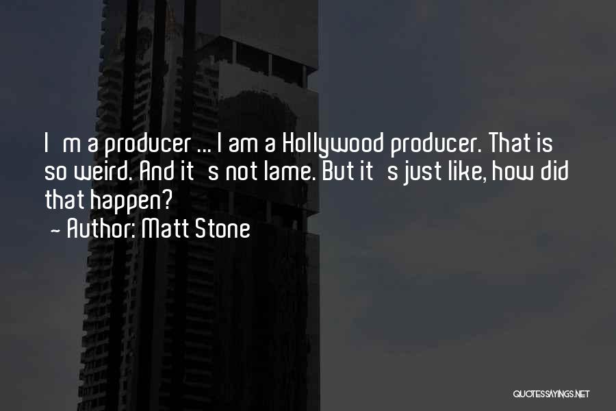 Matt Stone Quotes: I'm A Producer ... I Am A Hollywood Producer. That Is So Weird. And It's Not Lame. But It's Just