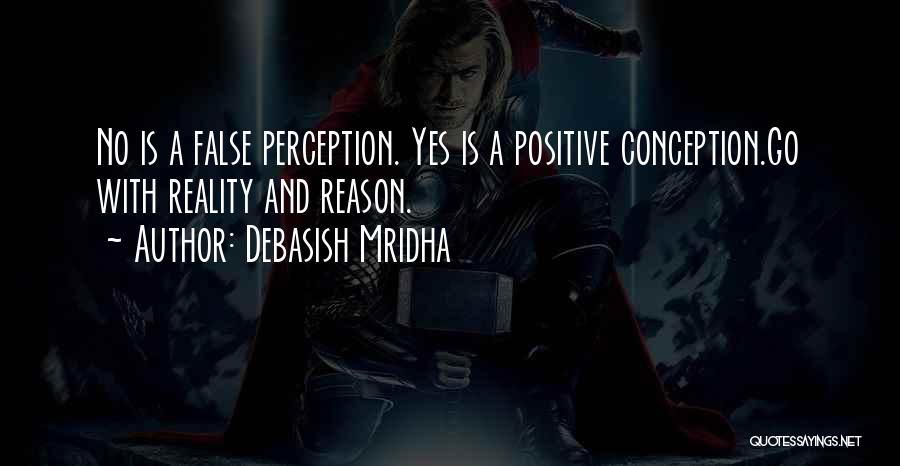 Debasish Mridha Quotes: No Is A False Perception. Yes Is A Positive Conception.go With Reality And Reason.