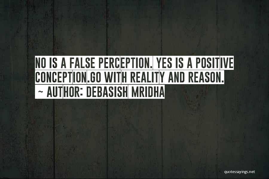 Debasish Mridha Quotes: No Is A False Perception. Yes Is A Positive Conception.go With Reality And Reason.