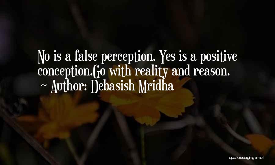 Debasish Mridha Quotes: No Is A False Perception. Yes Is A Positive Conception.go With Reality And Reason.