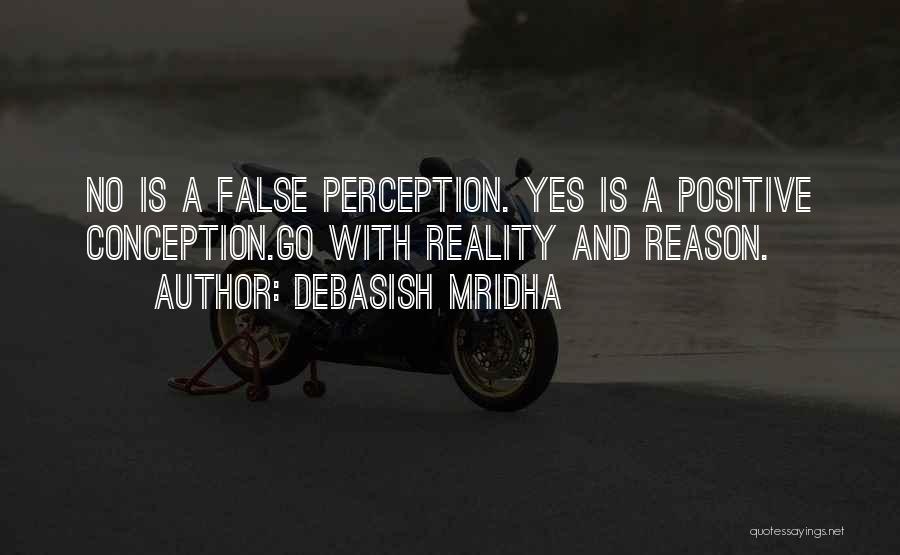 Debasish Mridha Quotes: No Is A False Perception. Yes Is A Positive Conception.go With Reality And Reason.