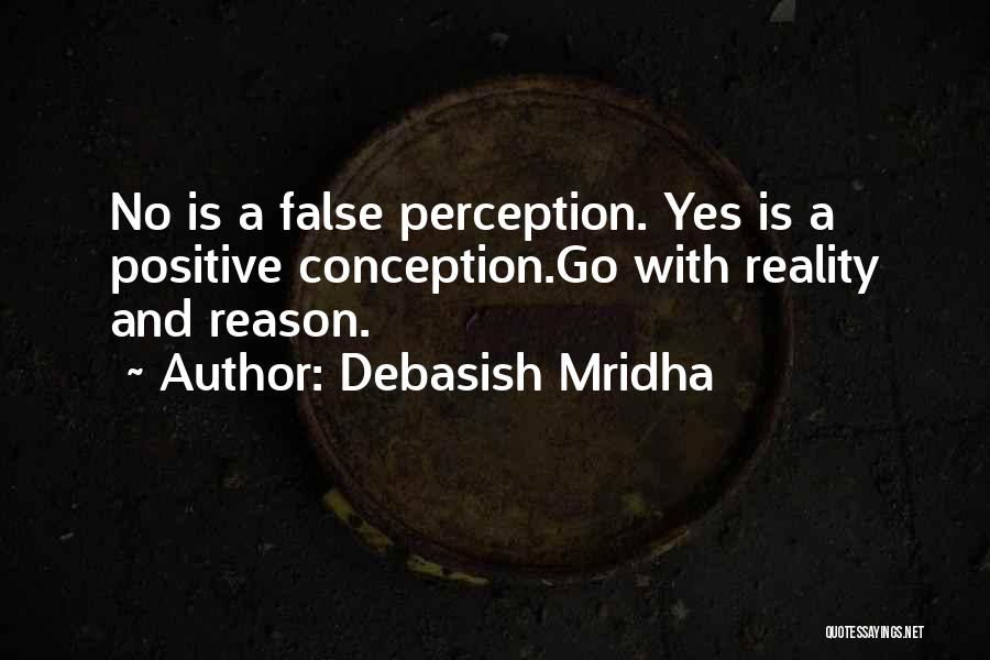 Debasish Mridha Quotes: No Is A False Perception. Yes Is A Positive Conception.go With Reality And Reason.