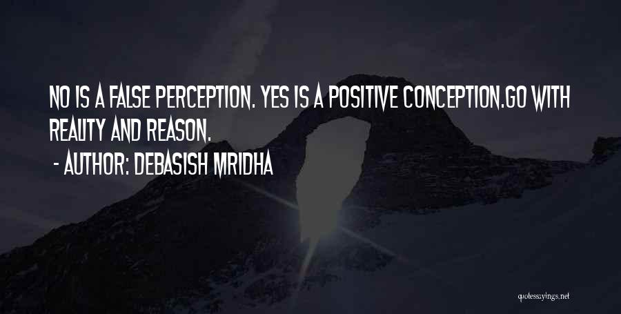 Debasish Mridha Quotes: No Is A False Perception. Yes Is A Positive Conception.go With Reality And Reason.