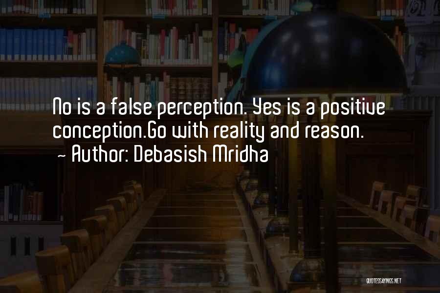 Debasish Mridha Quotes: No Is A False Perception. Yes Is A Positive Conception.go With Reality And Reason.