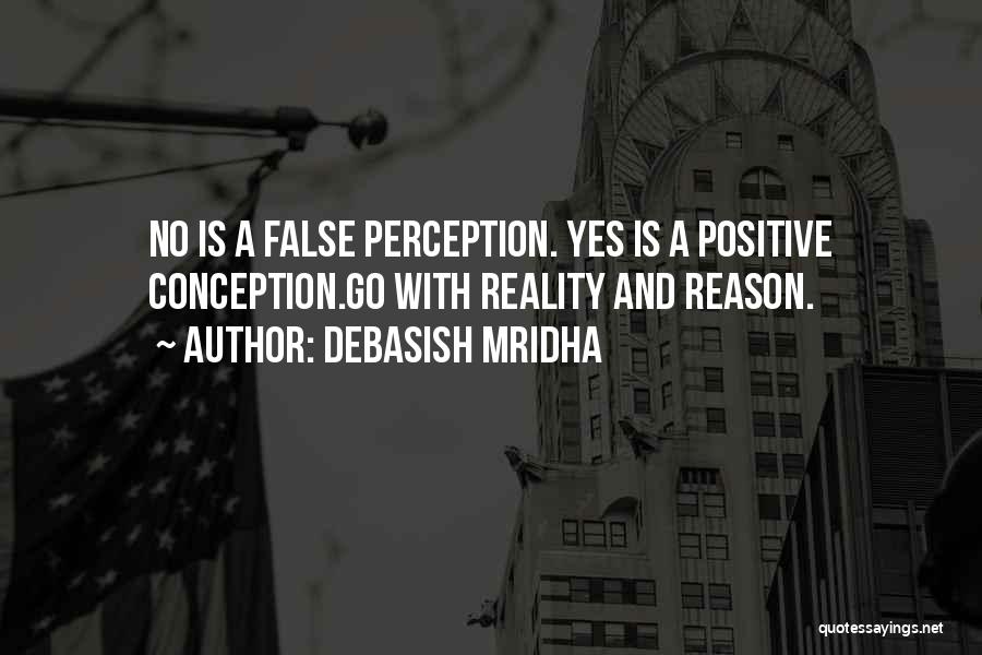 Debasish Mridha Quotes: No Is A False Perception. Yes Is A Positive Conception.go With Reality And Reason.