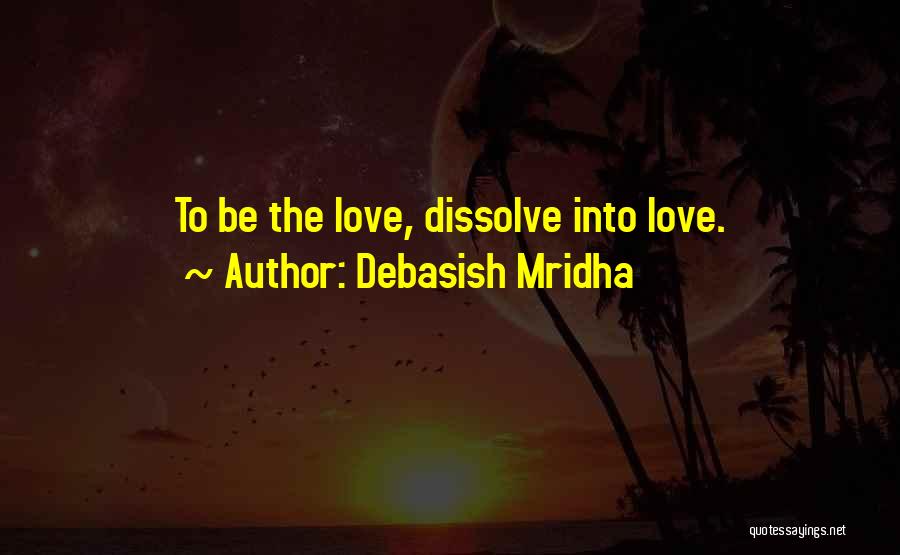 Debasish Mridha Quotes: To Be The Love, Dissolve Into Love.