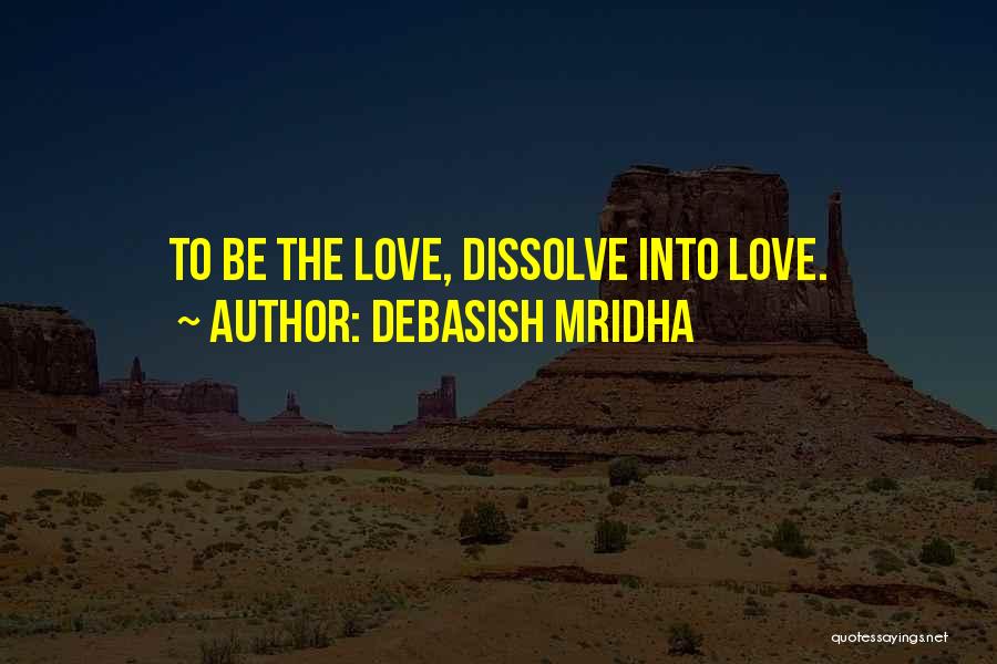 Debasish Mridha Quotes: To Be The Love, Dissolve Into Love.