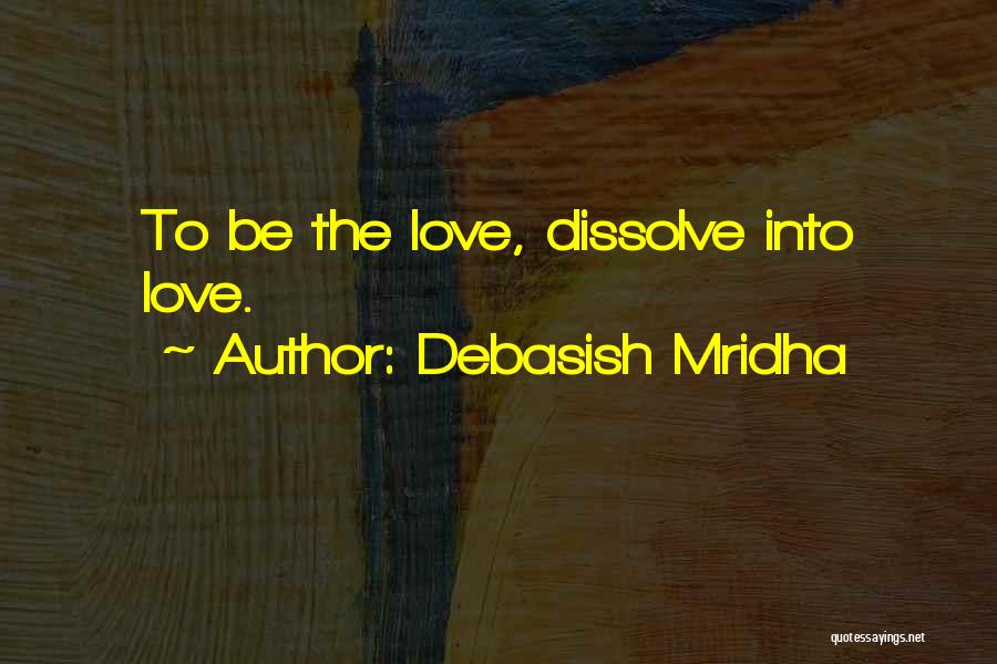 Debasish Mridha Quotes: To Be The Love, Dissolve Into Love.