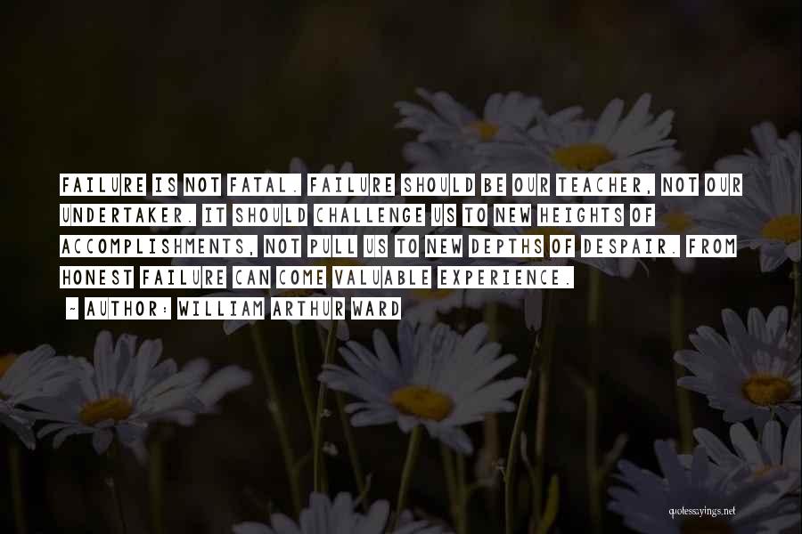 William Arthur Ward Quotes: Failure Is Not Fatal. Failure Should Be Our Teacher, Not Our Undertaker. It Should Challenge Us To New Heights Of