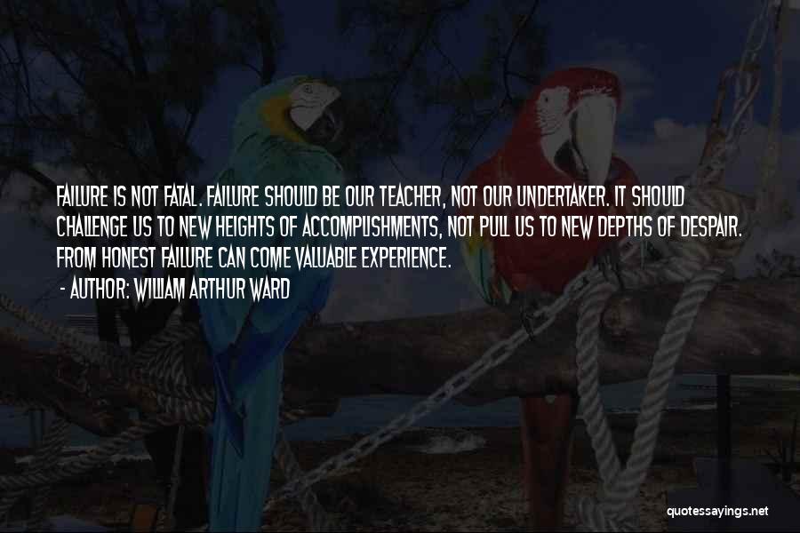 William Arthur Ward Quotes: Failure Is Not Fatal. Failure Should Be Our Teacher, Not Our Undertaker. It Should Challenge Us To New Heights Of