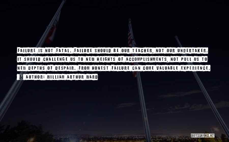 William Arthur Ward Quotes: Failure Is Not Fatal. Failure Should Be Our Teacher, Not Our Undertaker. It Should Challenge Us To New Heights Of