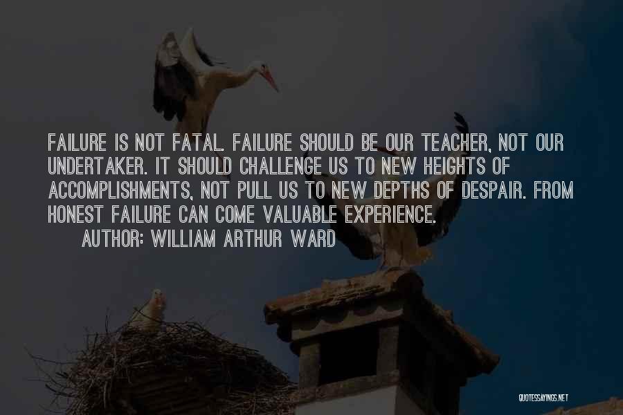 William Arthur Ward Quotes: Failure Is Not Fatal. Failure Should Be Our Teacher, Not Our Undertaker. It Should Challenge Us To New Heights Of