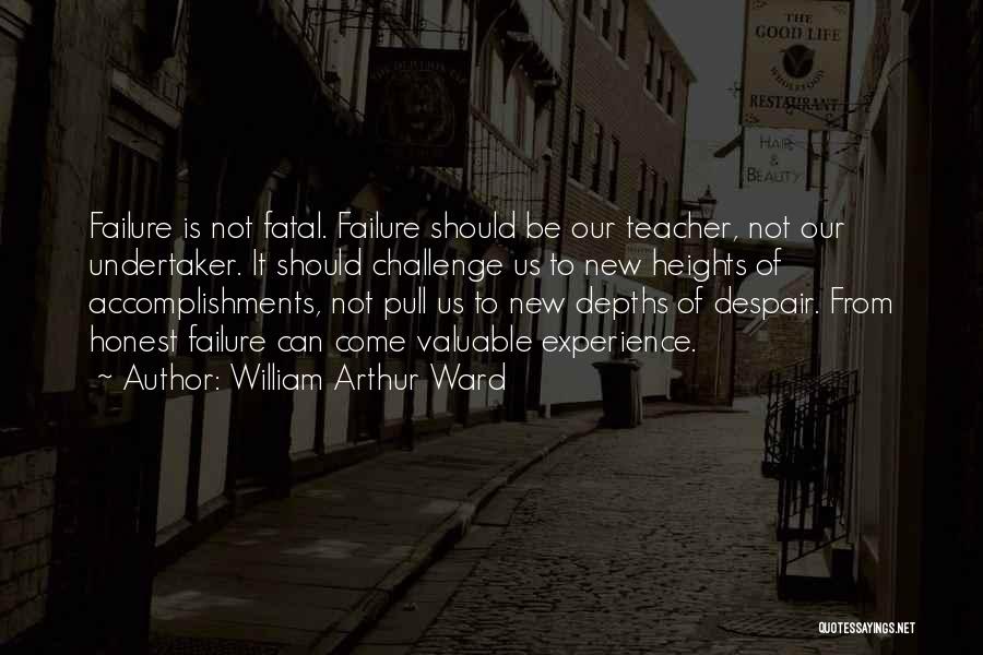 William Arthur Ward Quotes: Failure Is Not Fatal. Failure Should Be Our Teacher, Not Our Undertaker. It Should Challenge Us To New Heights Of