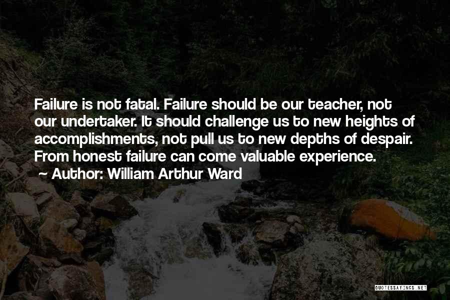 William Arthur Ward Quotes: Failure Is Not Fatal. Failure Should Be Our Teacher, Not Our Undertaker. It Should Challenge Us To New Heights Of