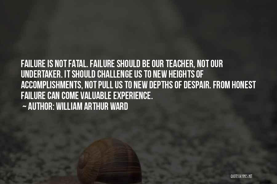 William Arthur Ward Quotes: Failure Is Not Fatal. Failure Should Be Our Teacher, Not Our Undertaker. It Should Challenge Us To New Heights Of