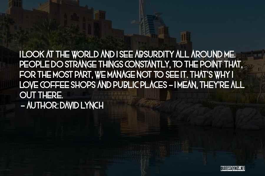 David Lynch Quotes: I Look At The World And I See Absurdity All Around Me. People Do Strange Things Constantly, To The Point