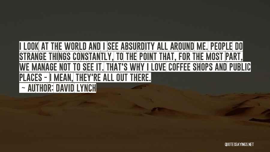David Lynch Quotes: I Look At The World And I See Absurdity All Around Me. People Do Strange Things Constantly, To The Point