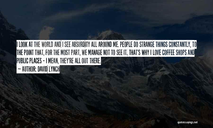 David Lynch Quotes: I Look At The World And I See Absurdity All Around Me. People Do Strange Things Constantly, To The Point