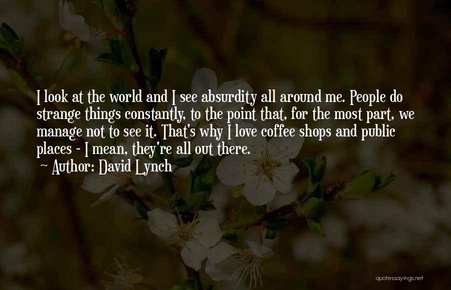 David Lynch Quotes: I Look At The World And I See Absurdity All Around Me. People Do Strange Things Constantly, To The Point