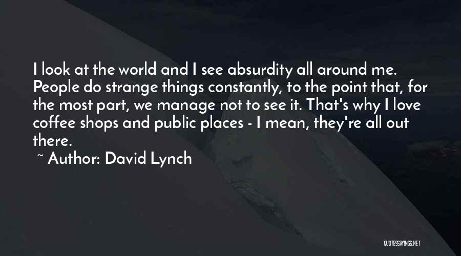 David Lynch Quotes: I Look At The World And I See Absurdity All Around Me. People Do Strange Things Constantly, To The Point