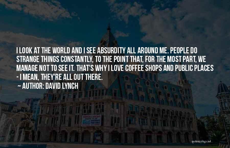 David Lynch Quotes: I Look At The World And I See Absurdity All Around Me. People Do Strange Things Constantly, To The Point