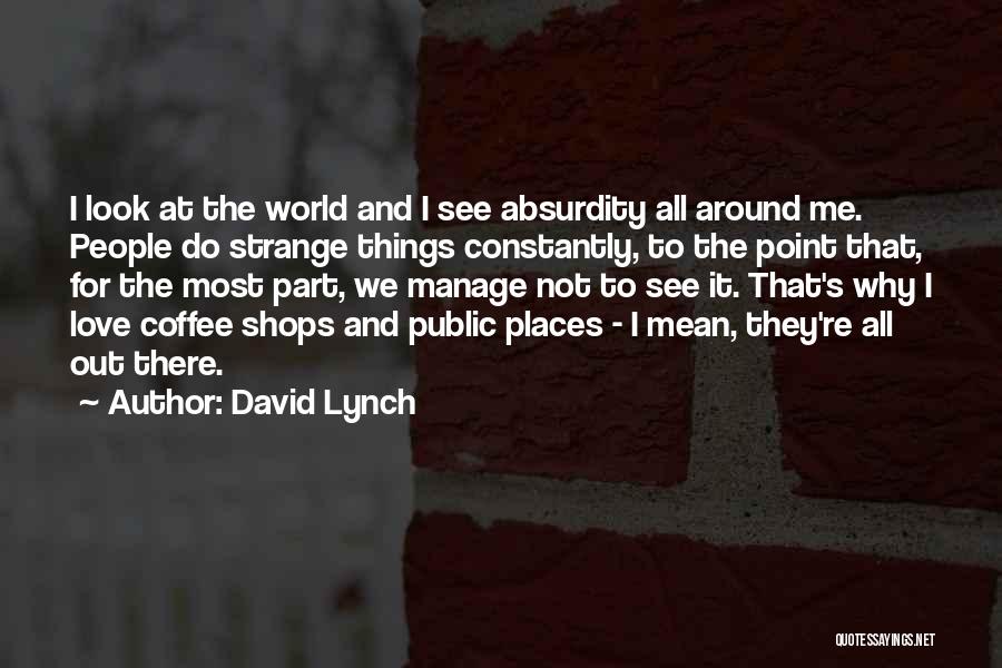 David Lynch Quotes: I Look At The World And I See Absurdity All Around Me. People Do Strange Things Constantly, To The Point