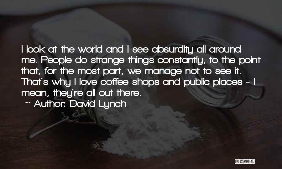 David Lynch Quotes: I Look At The World And I See Absurdity All Around Me. People Do Strange Things Constantly, To The Point