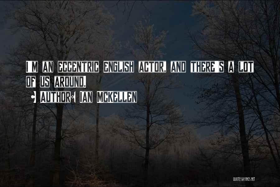 Ian McKellen Quotes: I'm An Eccentric English Actor, And There's A Lot Of Us Around.