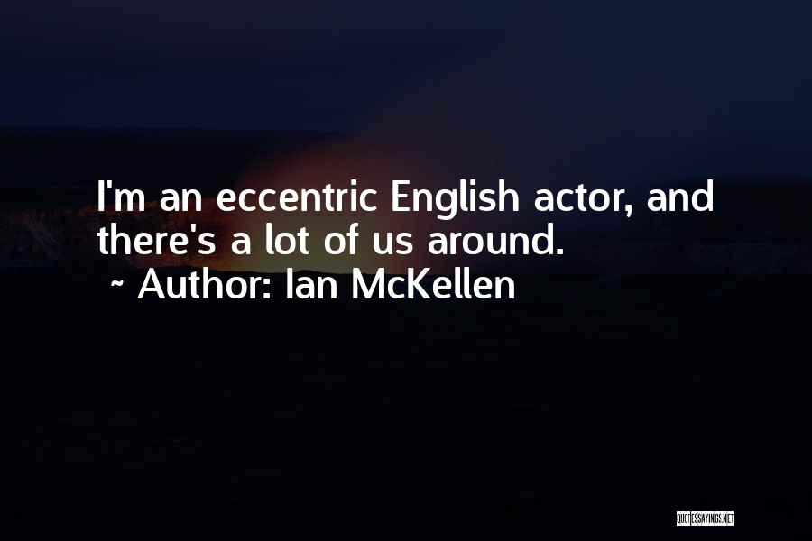 Ian McKellen Quotes: I'm An Eccentric English Actor, And There's A Lot Of Us Around.
