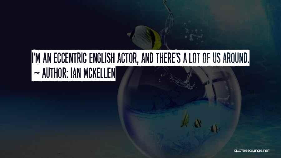 Ian McKellen Quotes: I'm An Eccentric English Actor, And There's A Lot Of Us Around.