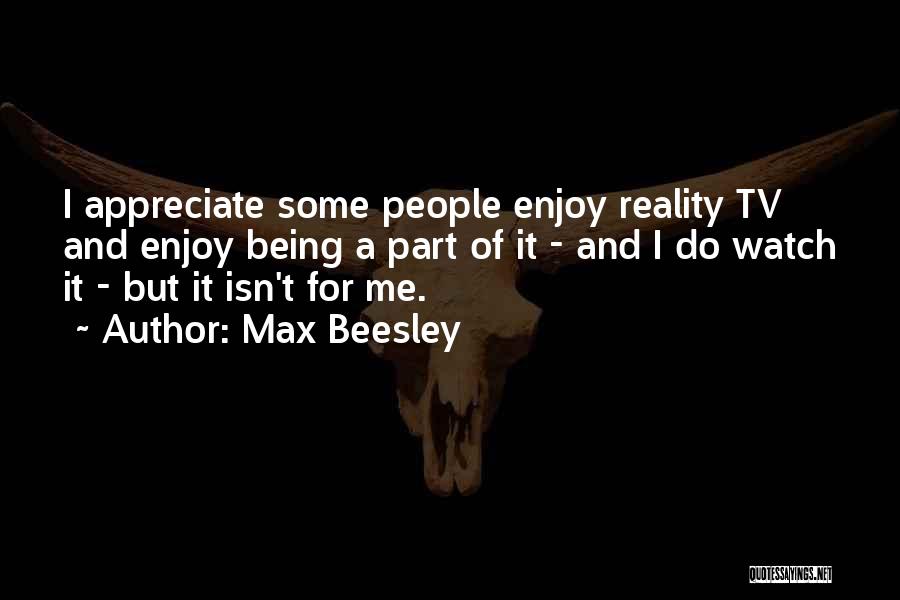 Max Beesley Quotes: I Appreciate Some People Enjoy Reality Tv And Enjoy Being A Part Of It - And I Do Watch It