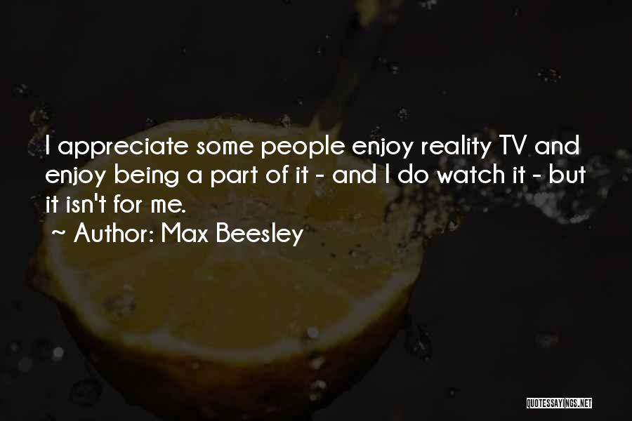 Max Beesley Quotes: I Appreciate Some People Enjoy Reality Tv And Enjoy Being A Part Of It - And I Do Watch It