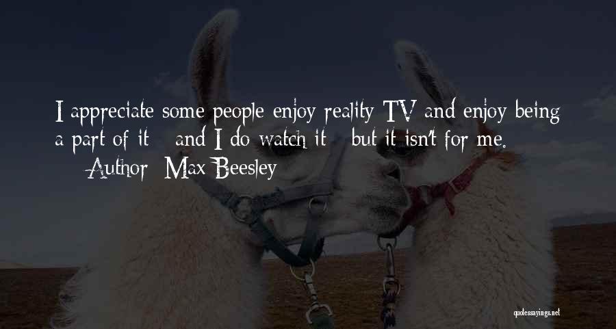 Max Beesley Quotes: I Appreciate Some People Enjoy Reality Tv And Enjoy Being A Part Of It - And I Do Watch It