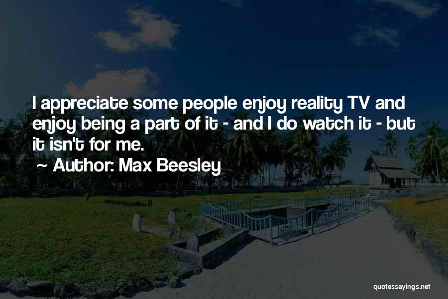 Max Beesley Quotes: I Appreciate Some People Enjoy Reality Tv And Enjoy Being A Part Of It - And I Do Watch It