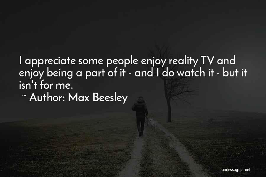 Max Beesley Quotes: I Appreciate Some People Enjoy Reality Tv And Enjoy Being A Part Of It - And I Do Watch It